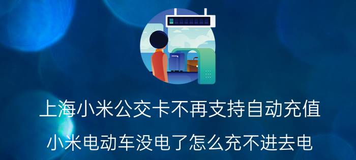 上海小米公交卡不再支持自动充值 小米电动车没电了怎么充不进去电？